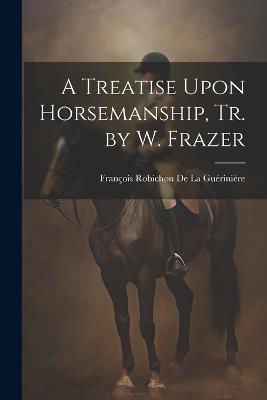 A Treatise Upon Horsemanship, Tr. by W. Frazer - François Robichon de la Guérinière - cover