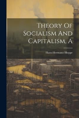 A Theory Of Socialism And Capitalism - Hoppe Hans-Hermann - cover