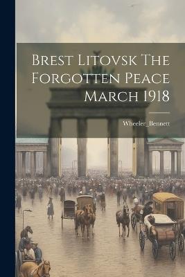 Brest Litovsk The Forgotten Peace March 1918 - Wheeler_bennett Wheeler_bennett - cover