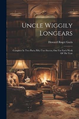 Uncle Wiggily Longears: Complete In Two Parts. Fifty-two Stories, One For Each Week Of The Year - Howard Roger Garis - cover