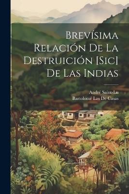 Brevísima Relación De La Destruición [Sic] De Las Indias - Bartolomé Las de Casas,André Saint-Lu - cover