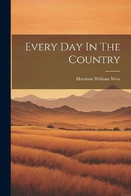 Every Day In The Country - Harrison William Weir - cover