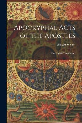 Apocryphal Acts of the Apostles: The English Translations - William Wright - cover