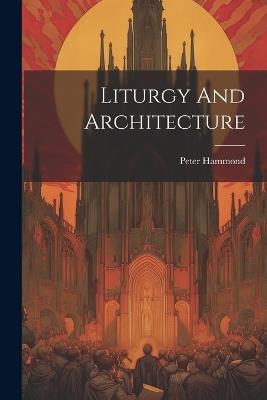 Liturgy And Architecture - Peter Hammond - cover