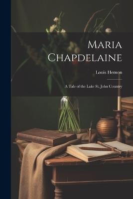 Maria Chapdelaine: A Tale of the Lake St. John Country - Louis Hemon - cover