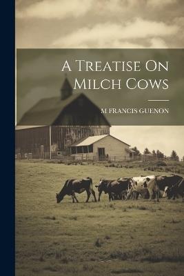 A Treatise On Milch Cows - M Francis Guenon - cover