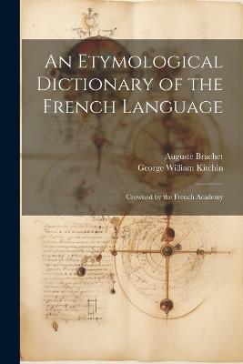 An Etymological Dictionary of the French Language: Crowned by the French Academy - George William Kitchin,Auguste Brachet - cover