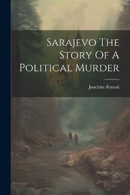 Sarajevo The Story Of A Political Murder - Joachim Remak - cover