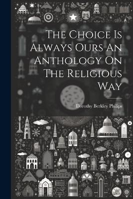 The Choice Is Always Ours An Anthology On The Religious Way - Dorothy Berkley Philips - cover