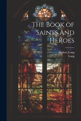 The Book of Saints And Heroes - Andrew Lang,Lang - cover