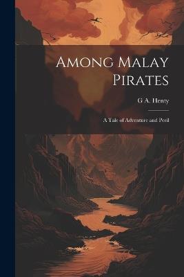 Among Malay Pirates; a Tale of Adventure and Peril - G a 1832-1902 Henty - cover