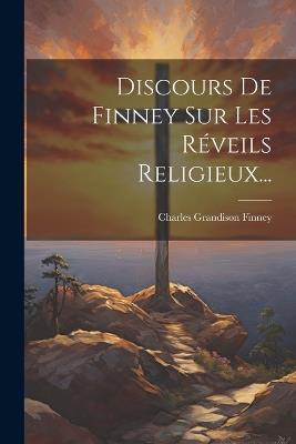 Discours De Finney Sur Les Réveils Religieux... - Charles Grandison Finney - cover