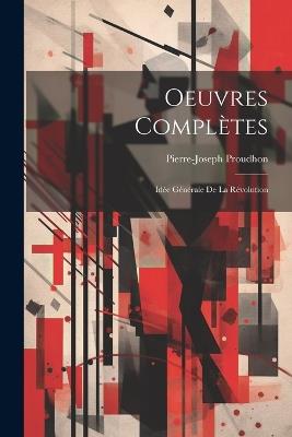 Oeuvres Complètes: Idée Générale de la Révolution - Pierre-Joseph Proudhon - cover