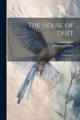 The House of Dust; A Symphony - Conrad Aiken,James David Hart - cover