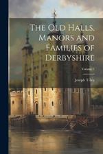 The Old Halls, Manors and Families of Derbyshire; Volume 1