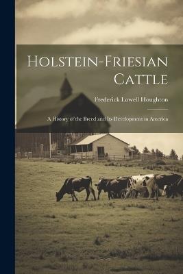 Holstein-Friesian Cattle: A History of the Breed and Its Development in America - Frederick Lowell Houghton - cover