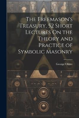 The Freemason's Treasury, 52 Short Lectures On the Theory and Practice of Symbolic Masonry - George Oliver - cover
