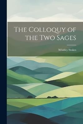 The Colloquy of the Two Sages - Whitley Stokes - cover