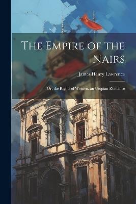 The Empire of the Nairs: Or, the Rights of Women. an Utopian Romance - James Henry Lawrence - cover