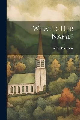 What Is Her Name? - Alfred Edersheim - cover