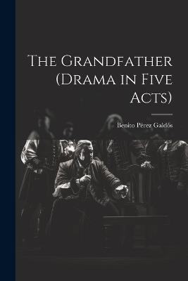 The Grandfather (drama in Five Acts) - Benito Pérez Galdós - cover