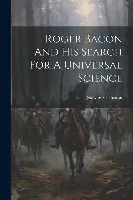 Roger Bacon And His Search For A Universal Science - Stewart C Easton - cover