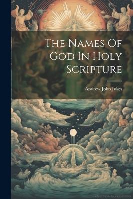 The Names Of God In Holy Scripture - Andrew John Jukes - cover