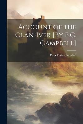 Account of the Clan-Iver [By P.C. Campbell] - Peter Colin Campbell - cover