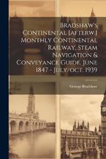 Bradshaw's Continental [afterw.] Monthly Continental Railway, Steam Navigation & Conveyance Guide. June 1847 - July/oct. 1939