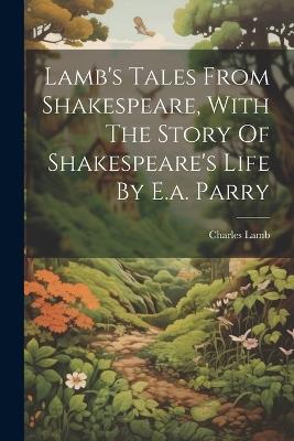 Lamb's Tales From Shakespeare, With The Story Of Shakespeare's Life By E.a. Parry - Charles Lamb - cover