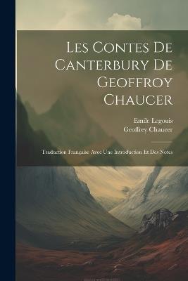 Les Contes De Canterbury De Geoffroy Chaucer: Traduction Française Avec Une Introduction Et Des Notes - Geoffrey Chaucer,Emile Legouis - cover