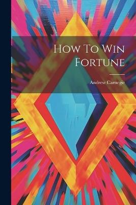 How To Win Fortune - Andrew Carnegie - cover