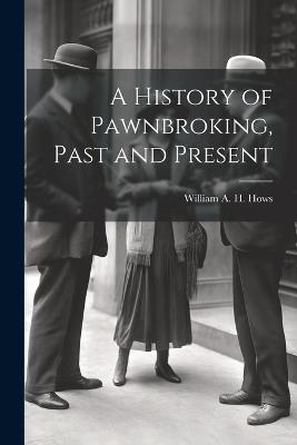 A History of Pawnbroking, Past and Present - William A H Hows - cover