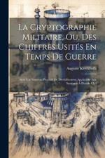 La Cryptographie Militaire, Ou, Des Chiffres Usités En Temps De Guerre: Avec Un Nouveau Procédé De Déchiffrement Applicable Aux Systèmes À Double Clef