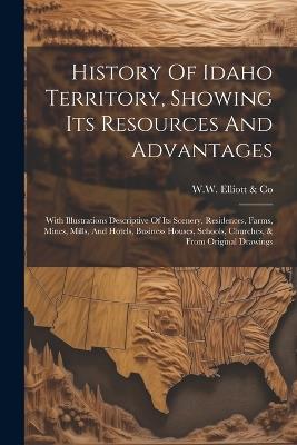 History Of Idaho Territory, Showing Its Resources And Advantages: With Illustrations Descriptive Of Its Scenery, Residences, Farms, Mines, Mills, And Hotels, Business Houses, Schools, Churches, & From Original Drawings - cover