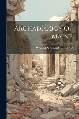 Archaeology Of Maine - Warren K Moorehead - cover