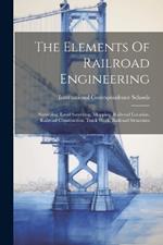 The Elements Of Railroad Engineering: Surveying. Land Surveying. Mapping. Railroad Location. Railroad Construction. Track Work. Railroad Structures