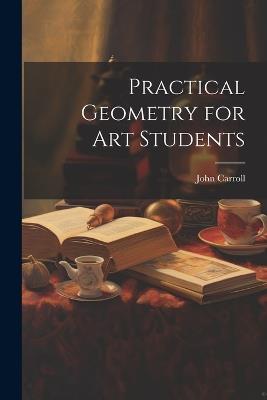 Practical Geometry for Art Students - John Carroll - cover