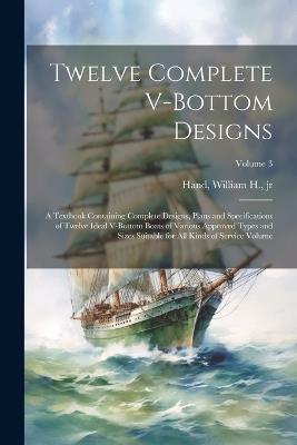 Twelve Complete V-bottom Designs; a Textbook Containing Complete Designs, Plans and Specifications of Twelve Ideal V-bottom Boats of Various Approved Types and Sizes Suitable for all Kinds of Service Volume; Volume 3 - cover