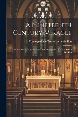 A Nineteenth Century Miracle: The Brothers Ratisbonne and The Congregation of Notre Dame de Sion - cover