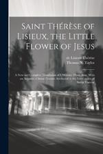 Saint Thérèse of Lisieux, the Little Flower of Jesus: A new and Complete Translation of L'Histoire D'une ame, With an Account of Some Favours Attributed to the Intercession of Soeur Therese