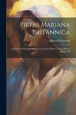 Pietas Mariana Britannica: A History Of English Devotion to the Most Blessed Virgin Marye Mother Of