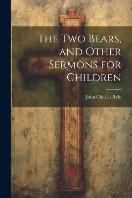 The Two Bears, and Other Sermons for Children - John Charles Ryle - cover