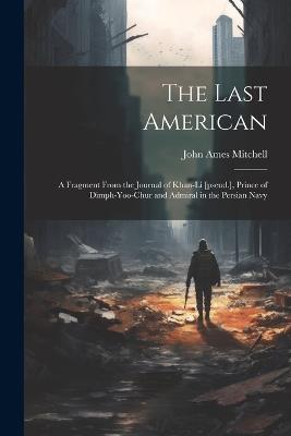 The Last American: A Fragment From the Journal of Khan-Li [pseud.], Prince of Dimph-yoo-chur and Admiral in the Persian Navy - John Ames Mitchell - cover