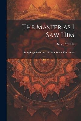 The Master as I saw Him: Being Pages From the Life of the Swami Vivekanada - Sister Nivedita - cover