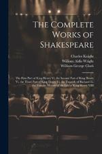 The Complete Works of Shakespeare: The First Part of King Henry Vi. the Second Part of King Henry Vi. the Third Part of King Henry Vi. the Tragedy of Richard Iii. the Famous History of the Life of King Henry VIII