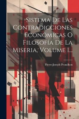 Sistema De Las Contradicciones Económicas O Filosofía De La Miseria, Volume 1... - Pierre-Joseph Proudhon - cover