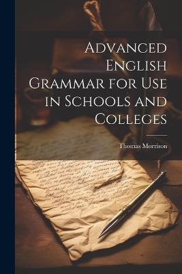 Advanced English Grammar for Use in Schools and Colleges - Thomas Morrison - cover