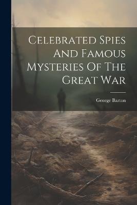 Celebrated Spies And Famous Mysteries Of The Great War - George Barton - cover