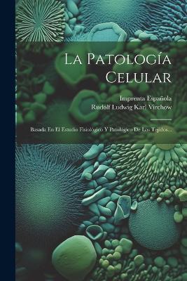 La Patología Celular: Basada En El Estudio Fisiológico Y Patológico De Los Tejidos... - cover
